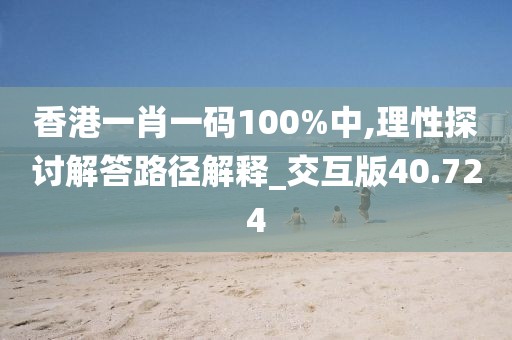 香港一肖一码100%中,理性探讨解答路径解释_交互版40.724
