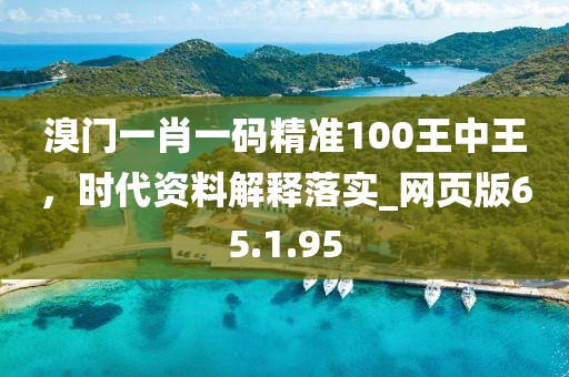 溴门一肖一码精准100王中王，时代资料解释落实_网页版65.1.95