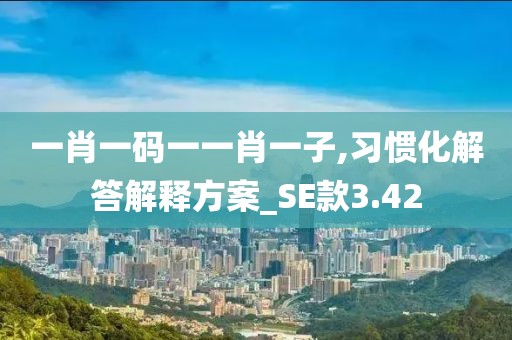一肖一码一一肖一子,习惯化解答解释方案_SE款3.42