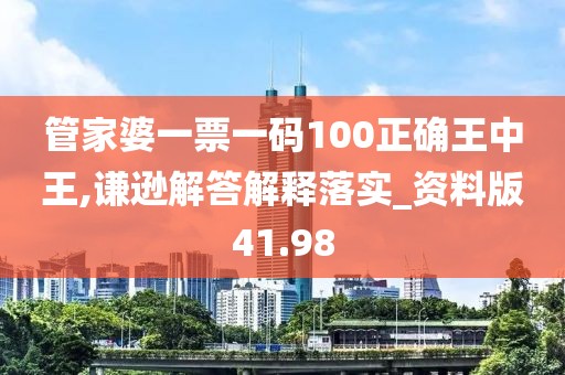 管家婆一票一码100正确王中王,谦逊解答解释落实_资料版41.98