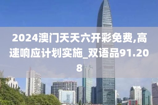 2024澳门天天六开彩免费,高速响应计划实施_双语品91.208