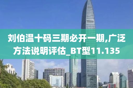 刘伯温十码三期必开一期,广泛方法说明评估_BT型11.135
