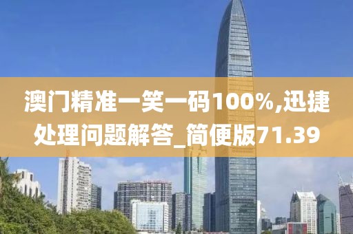 澳门精准一笑一码100%,迅捷处理问题解答_简便版71.39