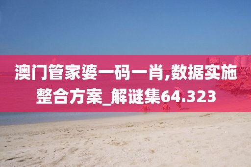 澳门管家婆一码一肖,数据实施整合方案_解谜集64.323