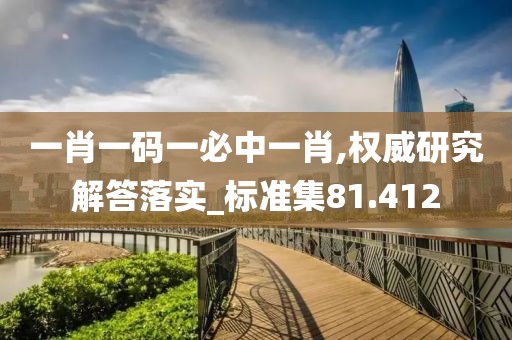 一肖一码一必中一肖,权威研究解答落实_标准集81.412