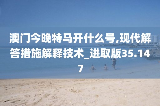 澳门今晚特马开什么号,现代解答措施解释技术_进取版35.147