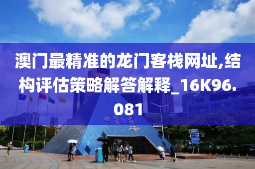 澳门最精准的龙门客栈网址,结构评估策略解答解释_16K96.081