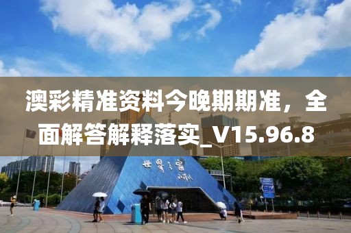 澳彩精准资料今晚期期准，全面解答解释落实_V15.96.8