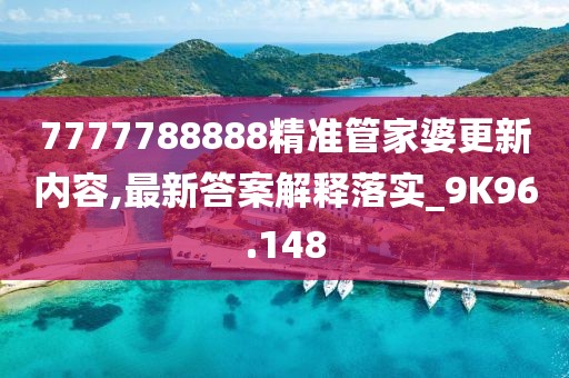 7777788888精准管家婆更新内容,最新答案解释落实_9K96.148