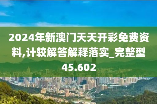 2024年新澳门天天开彩免费资料,计较解答解释落实_完整型45.602