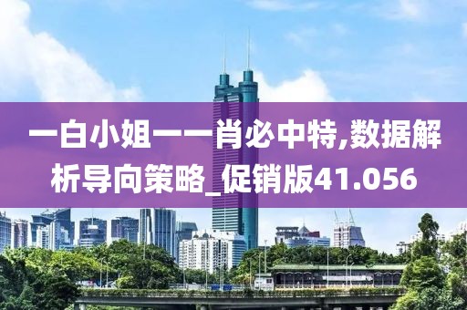 一白小姐一一肖必中特,数据解析导向策略_促销版41.056