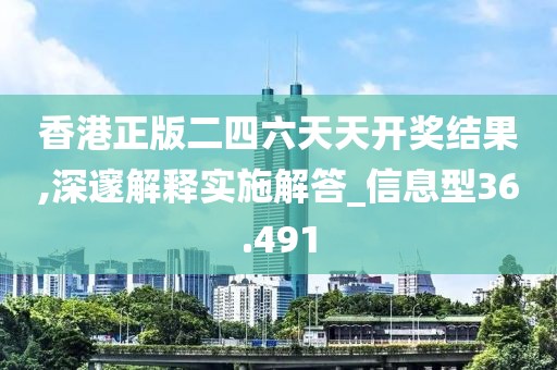 香港正版二四六天天开奖结果,深邃解释实施解答_信息型36.491