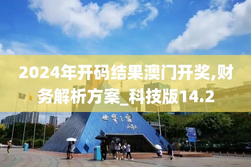 2024年开码结果澳门开奖,财务解析方案_科技版14.2