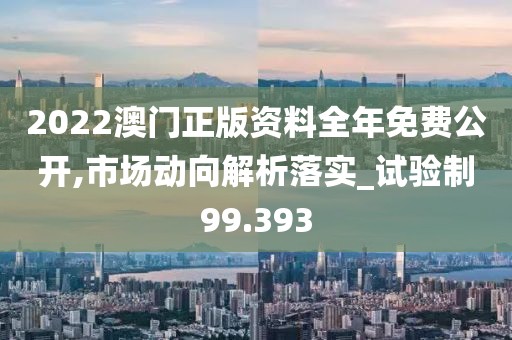 2022澳门正版资料全年免费公开,市场动向解析落实_试验制99.393