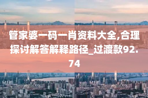 管家婆一码一肖资料大全,合理探讨解答解释路径_过渡款92.74
