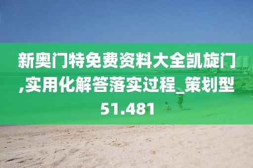 新奥门特免费资料大全凯旋门,实用化解答落实过程_策划型51.481
