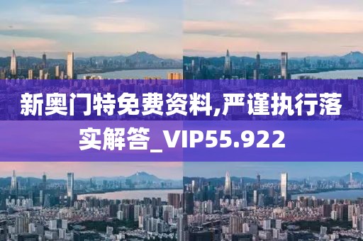 新奥门特免费资料,严谨执行落实解答_VIP55.922
