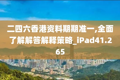 二四六香港资料期期准一,全面了解解答解释策略_iPad41.265