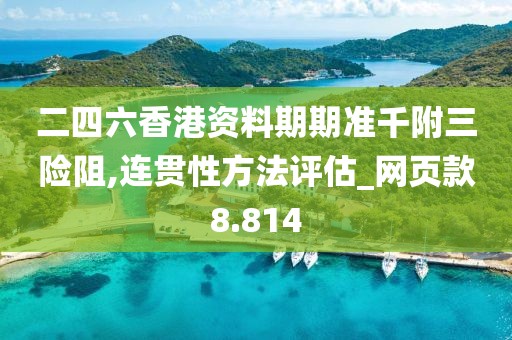 二四六香港资料期期准千附三险阻,连贯性方法评估_网页款8.814