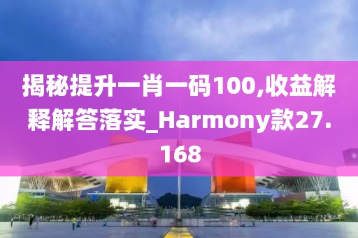 揭秘提升一肖一码100,收益解释解答落实_Harmony款27.168