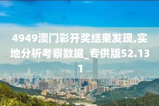 4949澳门彩开奖结果发现,实地分析考察数据_专供版52.131