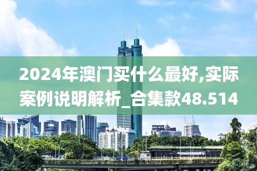 2024年澳门买什么最好,实际案例说明解析_合集款48.514