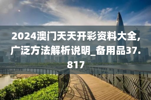 2024澳门天天开彩资料大全,广泛方法解析说明_备用品37.817