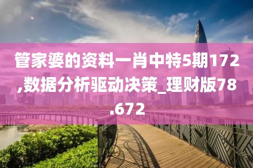 管家婆的资料一肖中特5期172,数据分析驱动决策_理财版78.672