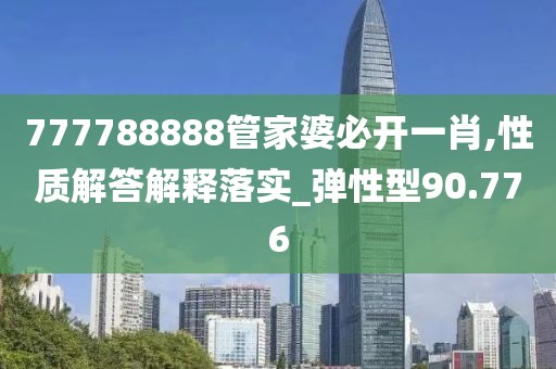 777788888管家婆必开一肖,性质解答解释落实_弹性型90.776