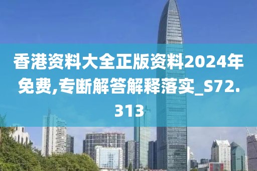 香港资料大全正版资料2024年免费,专断解答解释落实_S72.313