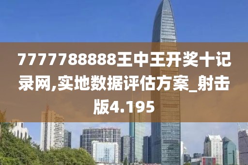 7777788888王中王开奖十记录网,实地数据评估方案_射击版4.195