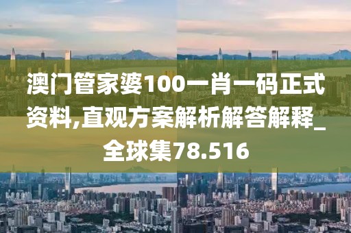 澳门管家婆100一肖一码正式资料,直观方案解析解答解释_全球集78.516
