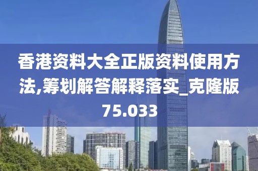 香港资料大全正版资料使用方法,筹划解答解释落实_克隆版75.033