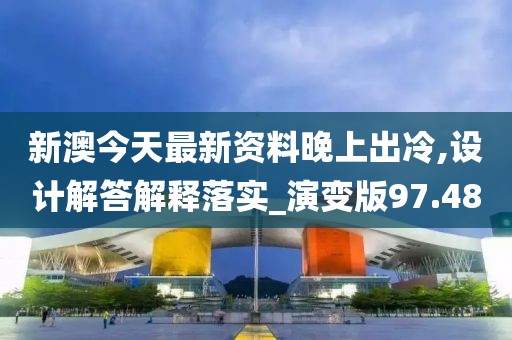 新澳今天最新资料晚上出冷,设计解答解释落实_演变版97.48