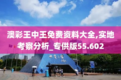 澳彩王中王免费资料大全,实地考察分析_专供版55.602