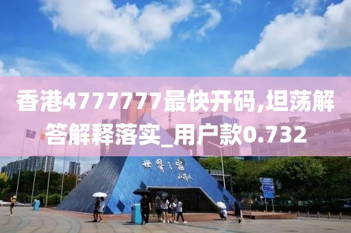 香港4777777最快开码,坦荡解答解释落实_用户款0.732