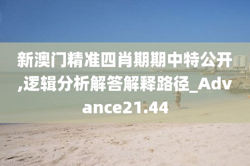 新澳门精准四肖期期中特公开,逻辑分析解答解释路径_Advance21.44