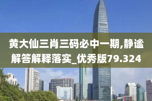黄大仙三肖三码必中一期,静谧解答解释落实_优秀版79.324