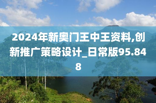 2024年新奥门王中王资料,创新推广策略设计_日常版95.848