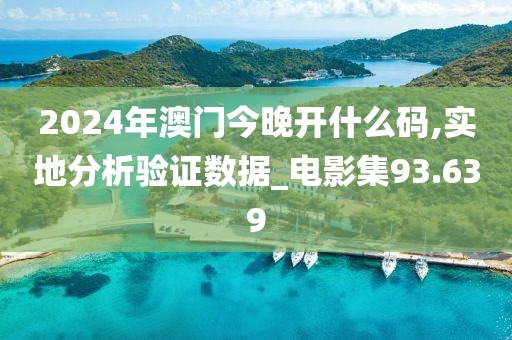 2024年澳门今晚开什么码,实地分析验证数据_电影集93.639