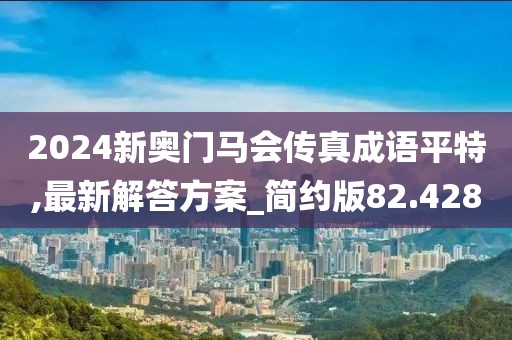 2024新奥门马会传真成语平特,最新解答方案_简约版82.428