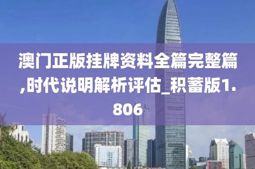 澳门正版挂牌资料全篇完整篇,时代说明解析评估_积蓄版1.806