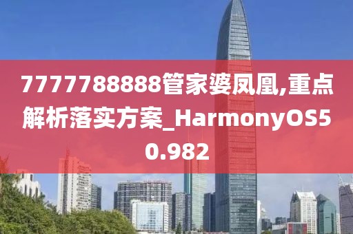 7777788888管家婆凤凰,重点解析落实方案_HarmonyOS50.982