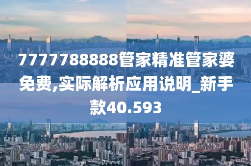 7777788888管家精准管家婆免费,实际解析应用说明_新手款40.593