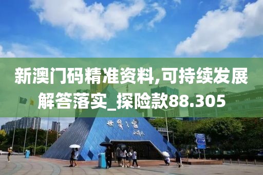 新澳门码精准资料,可持续发展解答落实_探险款88.305