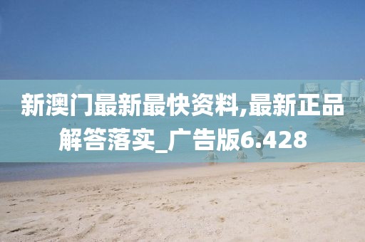 新澳门最新最快资料,最新正品解答落实_广告版6.428