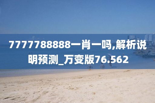 7777788888一肖一吗,解析说明预测_万变版76.562