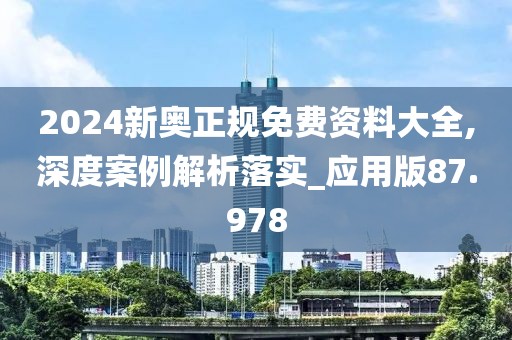 2024新奥正规免费资料大全,深度案例解析落实_应用版87.978