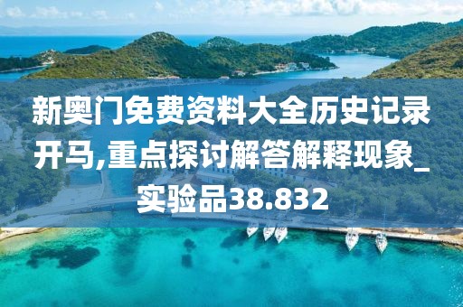 新奥门免费资料大全历史记录开马,重点探讨解答解释现象_实验品38.832