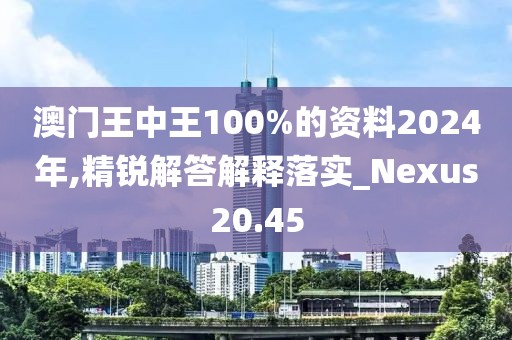 澳门王中王100%的资料2024年,精锐解答解释落实_Nexus20.45